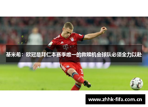 基米希：欧冠是拜仁本赛季唯一的救赎机会球队必须全力以赴